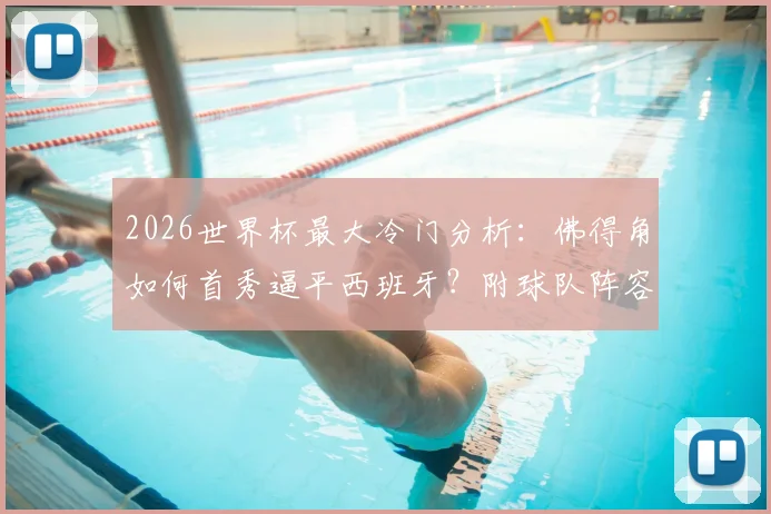 2026世界杯最大冷门分析：佛得角如何首秀逼平西班牙？附球队阵容战术解析与历史同类奇迹回顾