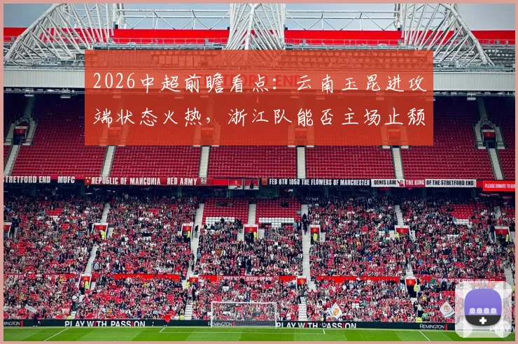 2026中超前瞻看点：云南玉昆进攻端状态火热，浙江队能否主场止颓反弹，附最新赛程与积分榜分析