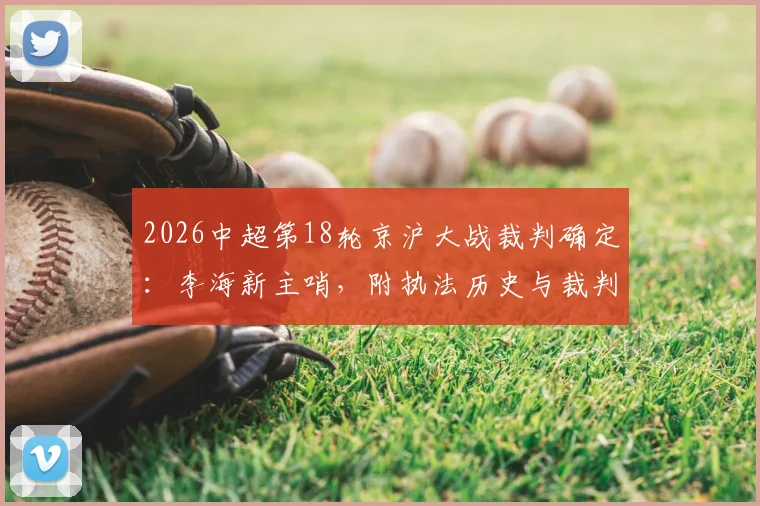 2026中超第18轮京沪大战裁判确定：李海新主哨，附执法历史与裁判组完整名单解析