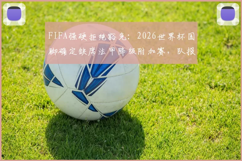 FIFA强硬拒绝豁免：2026世界杯国脚确定缺席法甲降级附加赛，队报确认规则冲突