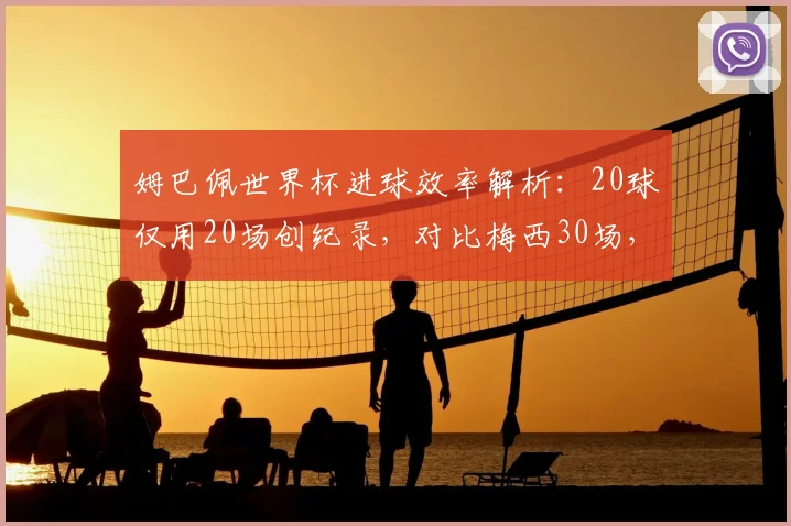 姆巴佩世界杯进球效率解析：20球仅用20场创纪录，对比梅西30场，谁能在2026世界杯更高效？