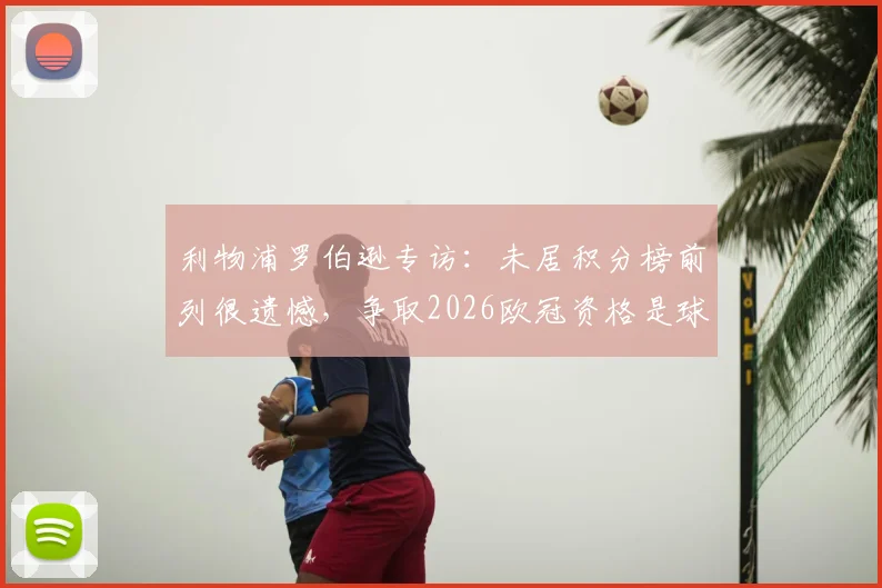 利物浦罗伯逊专访:未居积分榜前列很遗憾,争取2026欧冠资格是球队当前底线目标