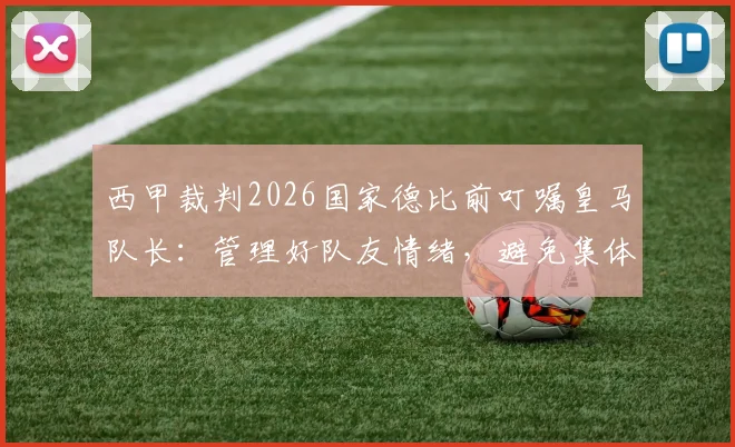 西甲裁判2026国家德比前叮嘱皇马队长:管理好队友情绪,避免集体抗议,维持比赛流畅进行
