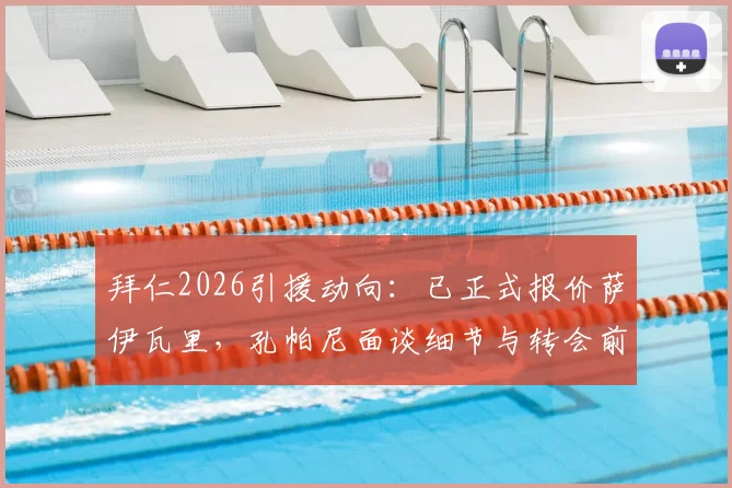 拜仁2026引援动向：已正式报价萨伊瓦里，孔帕尼面谈细节与转会前景深度分析