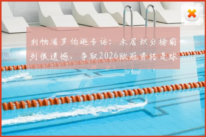 利物浦罗伯逊专访：未居积分榜前列很遗憾，争取2026欧冠资格是球队当前底线目标