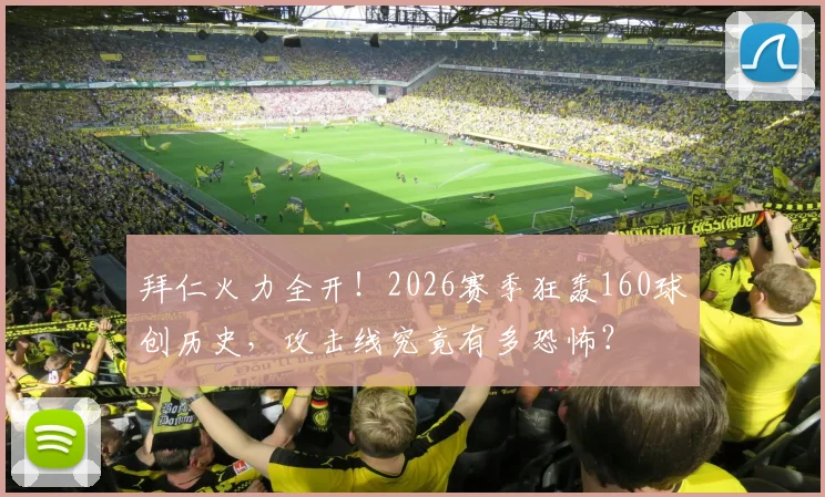 拜仁火力全开!2026赛季狂轰160球创历史,攻击线究竟有多恐怖?