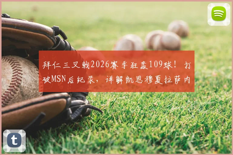 拜仁三叉戟2026赛季狂轰109球！打破MSN后纪录，详解凯恩穆夏拉萨内数据