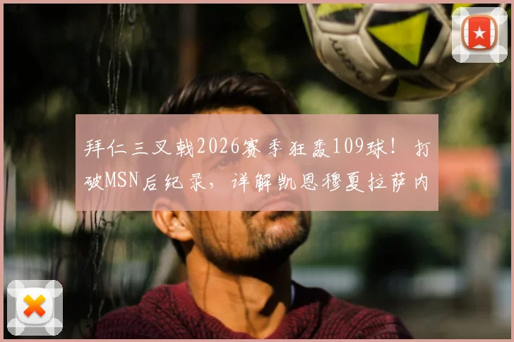拜仁三叉戟2026赛季狂轰109球！打破MSN后纪录，详解凯恩穆夏拉萨内数据