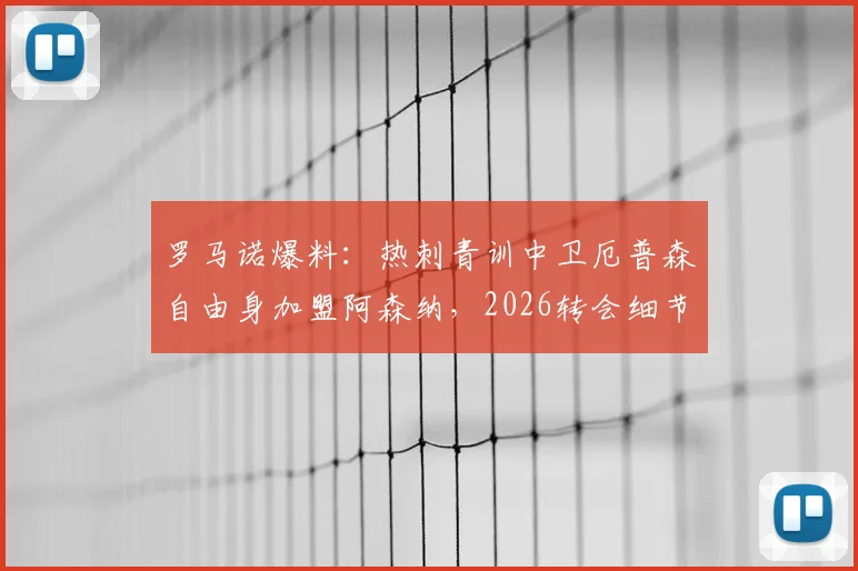 罗马诺爆料：热刺青训中卫厄普森自由身加盟阿森纳，2026转会细节深度分析