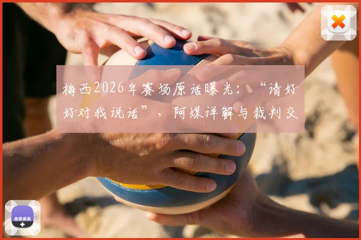 梅西2026年赛场原话曝光：“请好好对我说话”，阿媒详解与裁判交流全过程与背后原因