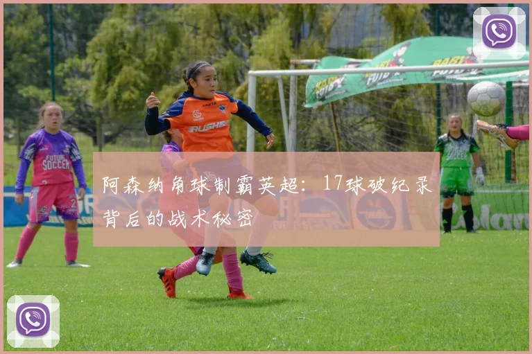 阿森纳角球制霸英超：17球破纪录背后的战术秘密