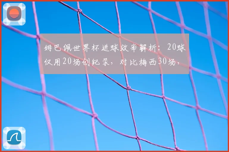 姆巴佩世界杯进球效率解析:20球仅用20场创纪录,对比梅西30场,谁能在2026世界杯更高效?