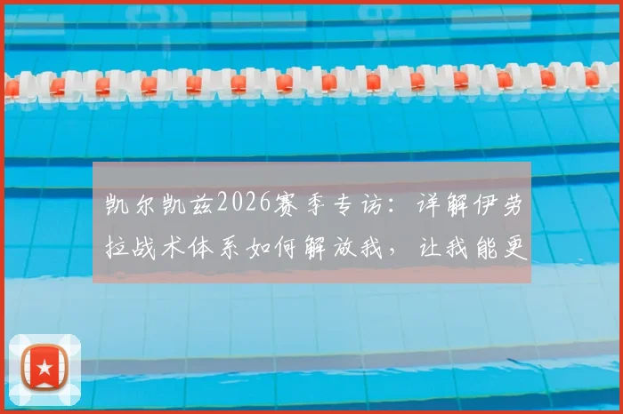 凯尔凯兹2026赛季专访:详解伊劳拉战术体系如何解放我,让我能更靠前参与进攻