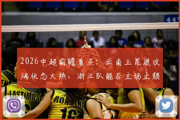 2026中超前瞻看点:云南玉昆进攻端状态火热,浙江队能否主场止颓反弹,附最新赛程与积分榜分析