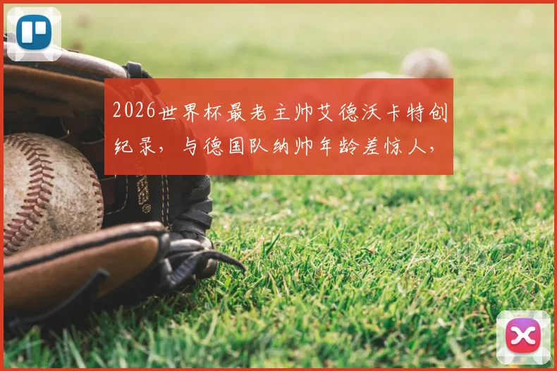 2026世界杯最老主帅艾德沃卡特创纪录，与德国队纳帅年龄差惊人，附历届高龄主帅盘点