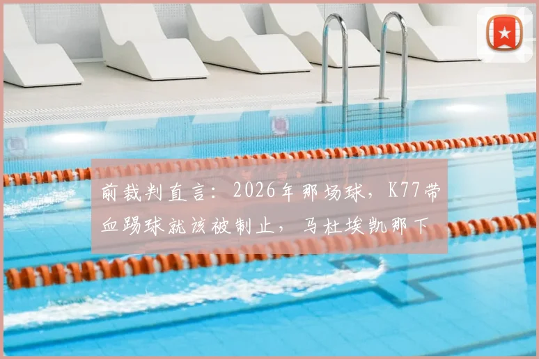 前裁判直言：2026年那场球，K77带血踢球就该被制止，马杜埃凯那下真不是点球