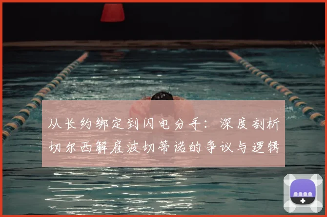 从长约绑定到闪电分手：深度剖析切尔西解雇波切蒂诺的争议与逻辑