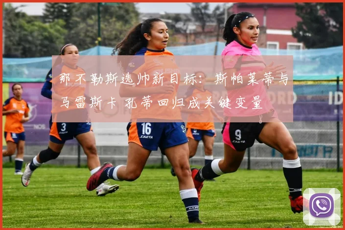 那不勒斯选帅新目标：斯帕莱蒂与马雷斯卡 孔蒂回归成关键变量
