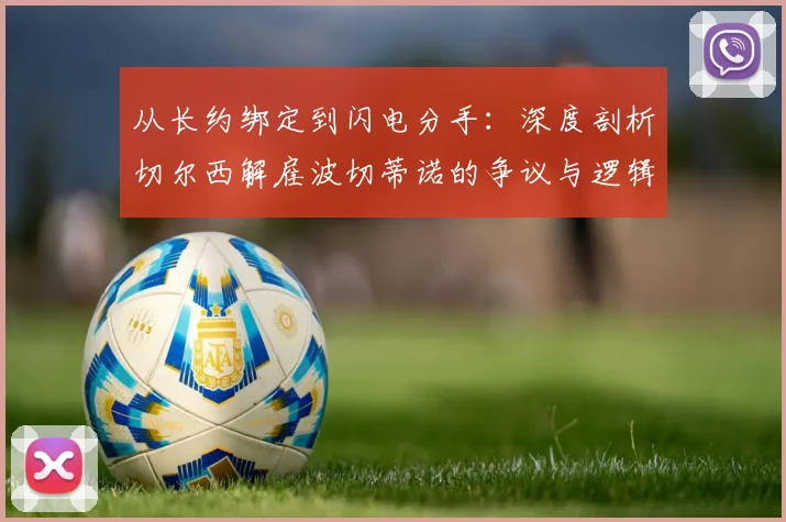 从长约绑定到闪电分手：深度剖析切尔西解雇波切蒂诺的争议与逻辑