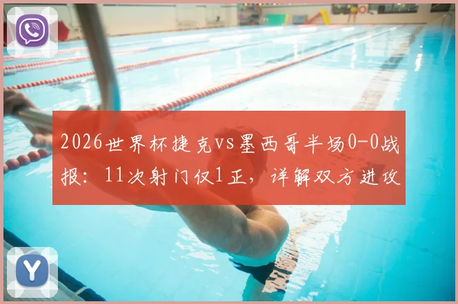 2026世界杯捷克vs墨西哥半场0-0战报：11次射门仅1正，详解双方进攻哑火原因与下半场看点