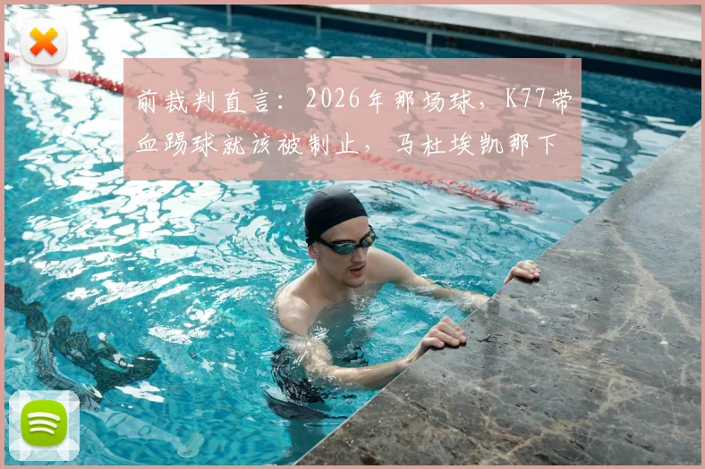 前裁判直言:2026年那场球,K77带血踢球就该被制止,马杜埃凯那下真不是点球