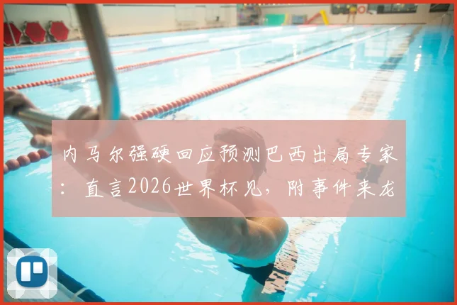 内马尔强硬回应预测巴西出局专家：直言2026世界杯见，附事件来龙去脉与球迷热议焦点