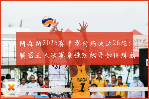 阿森纳2026赛季零封场次达26场：解密五大联赛最强防线是如何炼成的